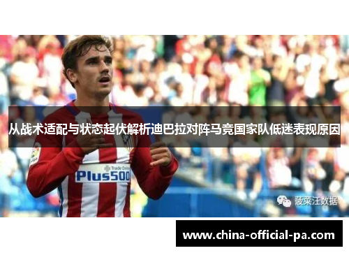 从战术适配与状态起伏解析迪巴拉对阵马竞国家队低迷表现原因