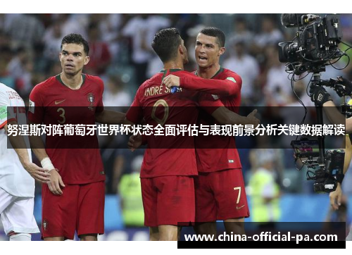 努涅斯对阵葡萄牙世界杯状态全面评估与表现前景分析关键数据解读 努涅斯对阵葡萄牙世界杯状态全面评估与表现前景分析关键数据解读