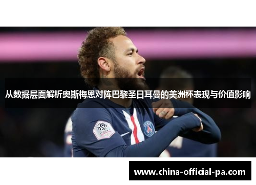 从数据层面解析奥斯梅恩对阵巴黎圣日耳曼的美洲杯表现与价值影响 从数据层面解析奥斯梅恩对阵巴黎圣日耳曼的美洲杯表现与价值影响