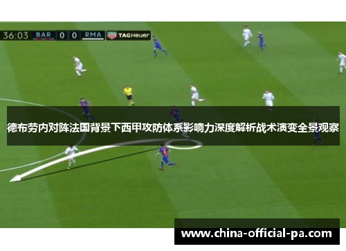 德布劳内对阵法国背景下西甲攻防体系影响力深度解析战术演变全景观察