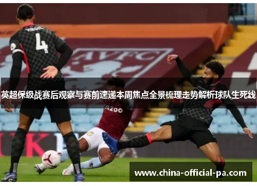 英超保级战赛后观察与赛前速递本周焦点全景梳理走势解析球队生死线