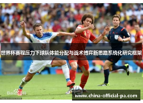 世界杯赛程压力下球队体能分配与战术博弈新思路系统化研究框架