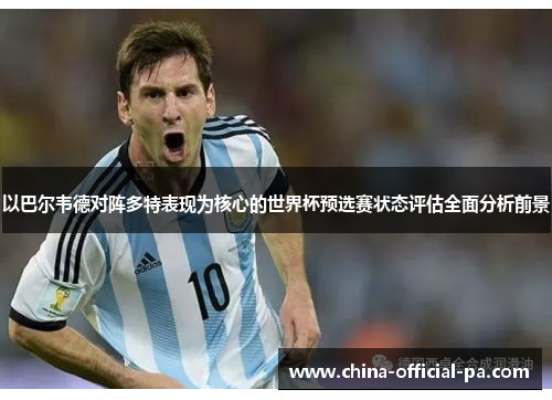 以巴尔韦德对阵多特表现为核心的世界杯预选赛状态评估全面分析前景