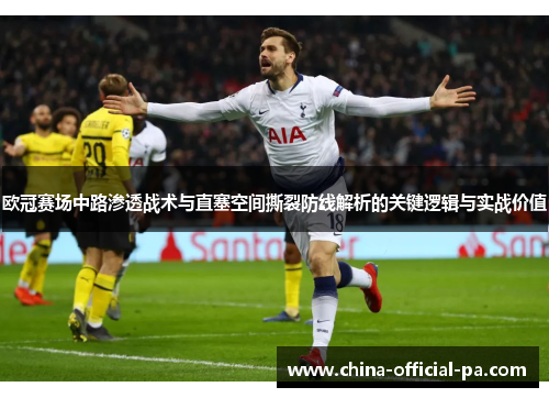 欧冠赛场中路渗透战术与直塞空间撕裂防线解析的关键逻辑与实战价值