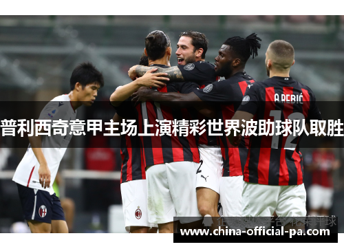 普利西奇意甲主场上演精彩世界波助球队取胜