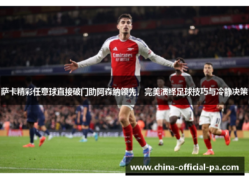 萨卡精彩任意球直接破门助阿森纳领先，完美演绎足球技巧与冷静决策