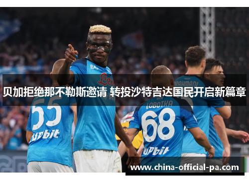 贝加拒绝那不勒斯邀请 转投沙特吉达国民开启新篇章