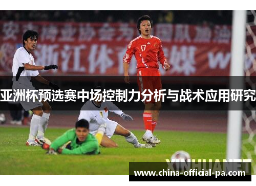 亚洲杯预选赛中场控制力分析与战术应用研究